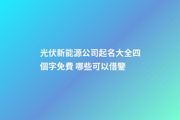 光伏新能源公司起名大全四個字免費 哪些可以借鑒-第1張-公司起名-玄機派